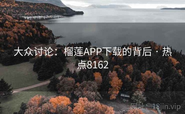 大众讨论：榴莲APP下载的背后 · 热点8162