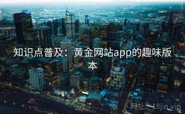 知识点普及：黄金网站app的趣味版本