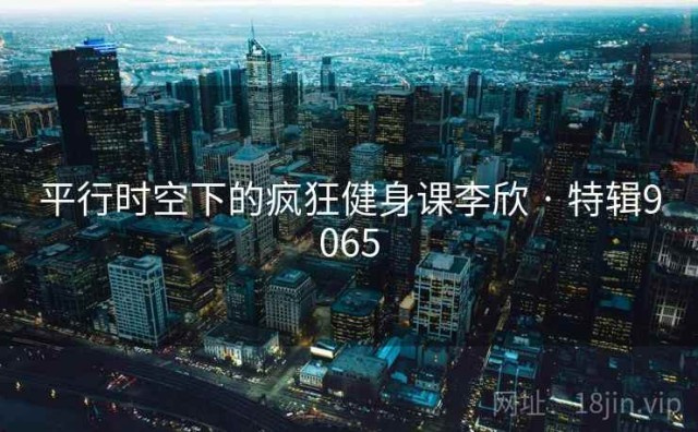 平行时空下的疯狂健身课李欣 · 特辑9065