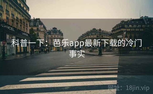科普一下：芭乐app最新下载的冷门事实