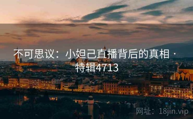 不可思议：小妲己直播背后的真相 · 特辑4713
