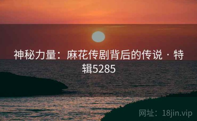 神秘力量：麻花传剧背后的传说 · 特辑5285