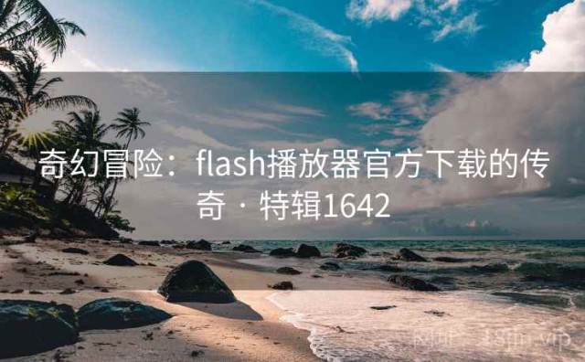 奇幻冒险：flash播放器官方下载的传奇 · 特辑1642