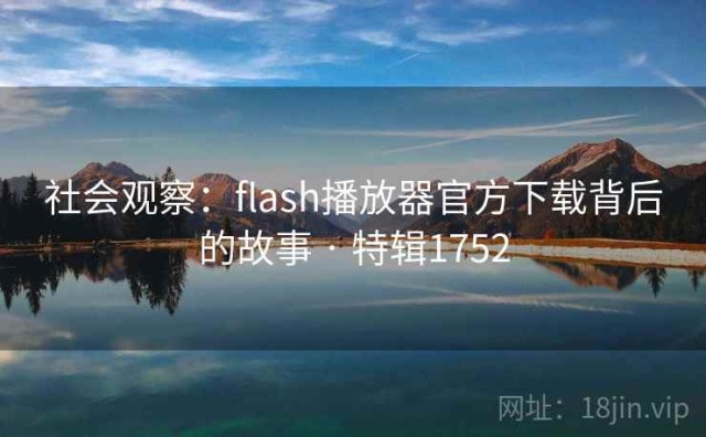 社会观察：flash播放器官方下载背后的故事 · 特辑1752