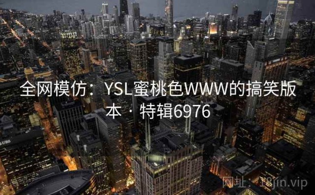 全网模仿：YSL蜜桃色WWW的搞笑版本 · 特辑6976