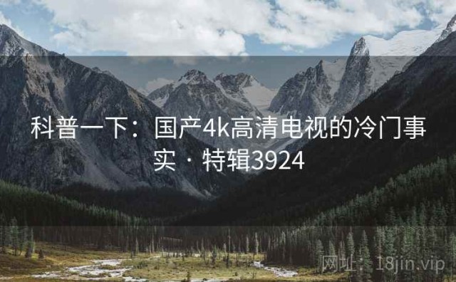 科普一下：国产4k高清电视的冷门事实 · 特辑3924