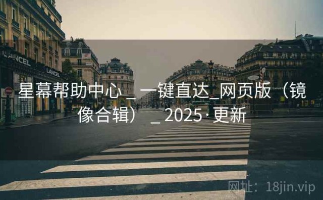 星幕帮助中心 _ 一键直达_网页版（镜像合辑） _ 2025·更新