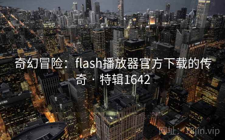 奇幻冒险：flash播放器官方下载的传奇 · 特辑1642