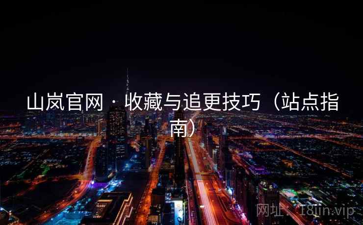 山岚官网 · 收藏与追更技巧（站点指南）
