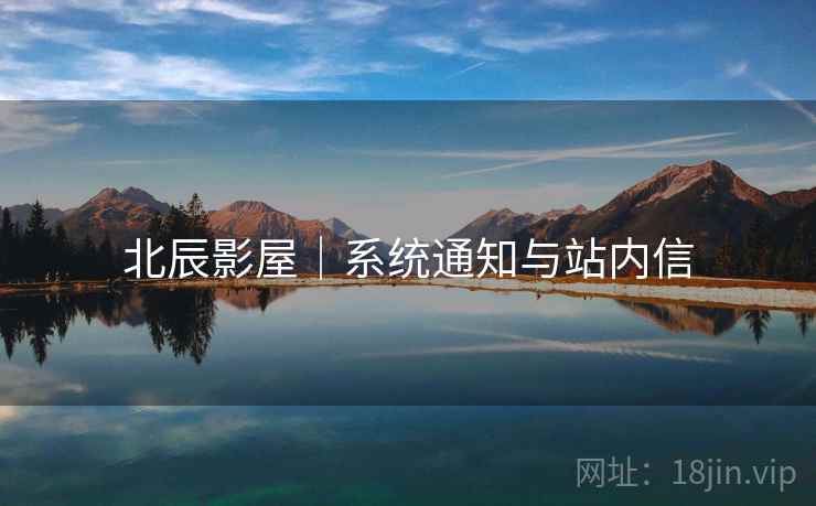 北辰影屋｜系统通知与站内信