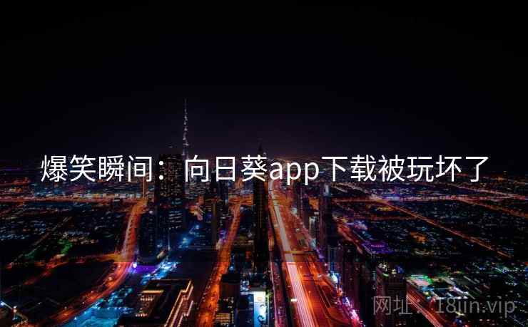 爆笑瞬间：向日葵app下载被玩坏了