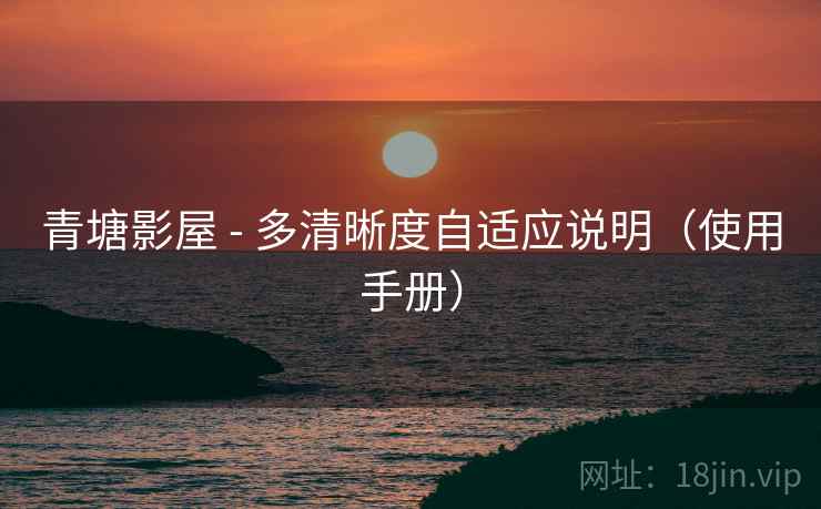 青塘影屋 - 多清晰度自适应说明（使用手册）