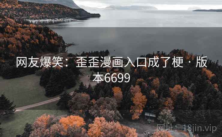 网友爆笑：歪歪漫画入口成了梗 · 版本6699