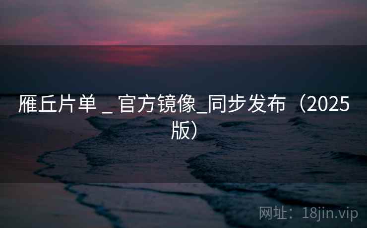 雁丘片单 _ 官方镜像_同步发布（2025版）