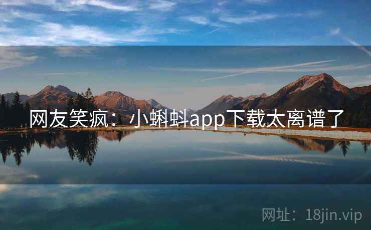 网友笑疯：小蝌蚪app下载太离谱了