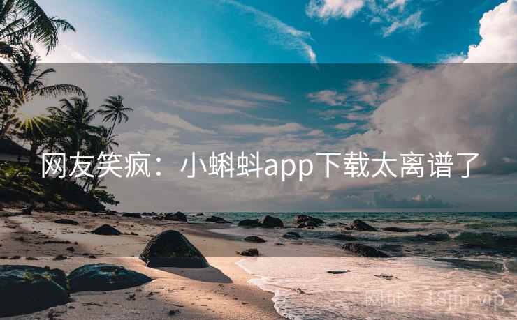 网友笑疯：小蝌蚪app下载太离谱了