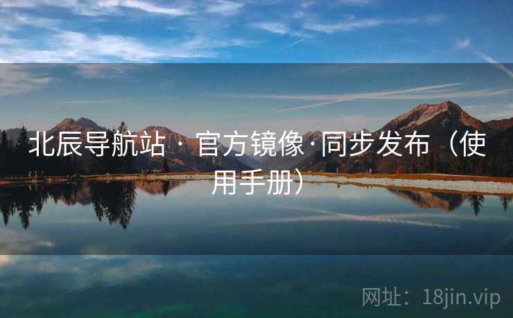 北辰导航站 · 官方镜像·同步发布（使用手册）
