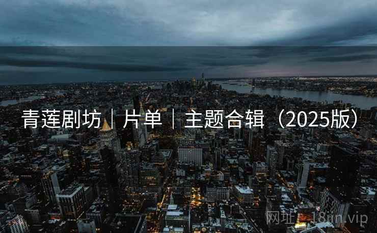 青莲剧坊｜片单｜主题合辑（2025版）
