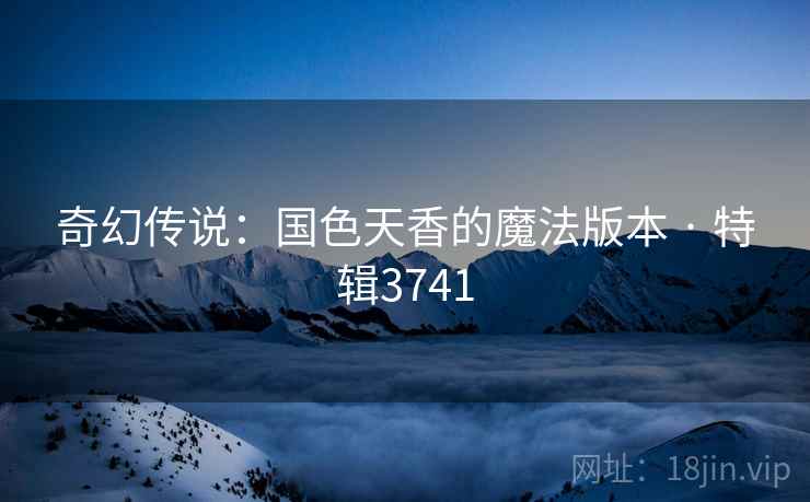 奇幻传说：国色天香的魔法版本 · 特辑3741