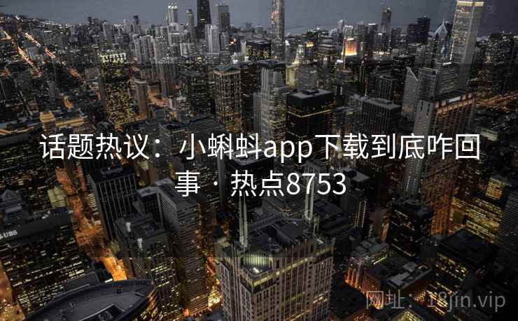 话题热议：小蝌蚪app下载到底咋回事 · 热点8753