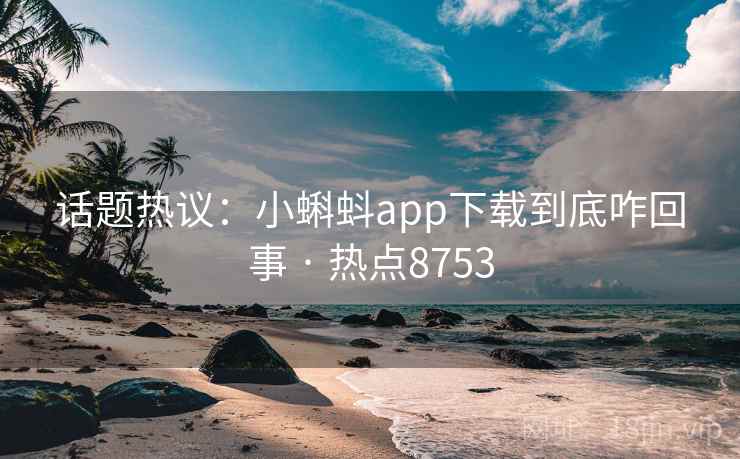 话题热议：小蝌蚪app下载到底咋回事 · 热点8753