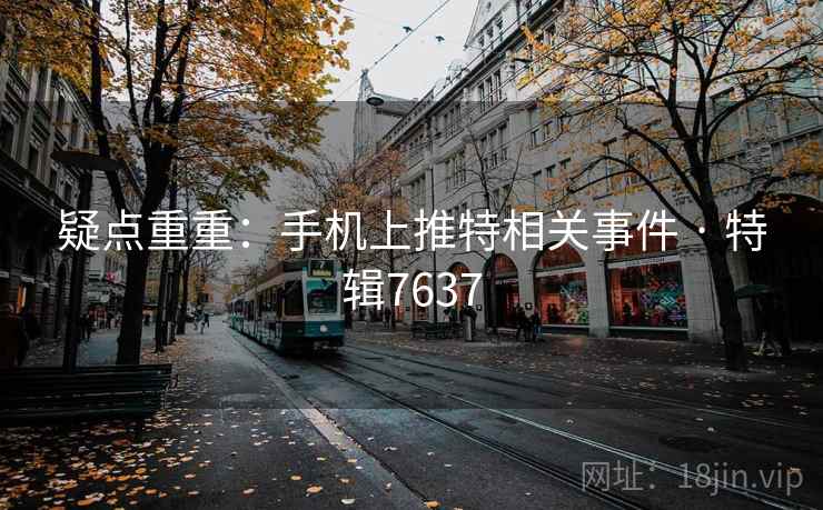 疑点重重：手机上推特相关事件 · 特辑7637