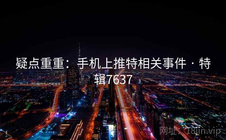 疑点重重：手机上推特相关事件 · 特辑7637