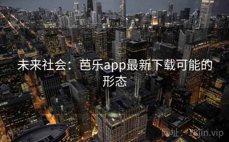 未来社会：芭乐app最新下载可能的形态
