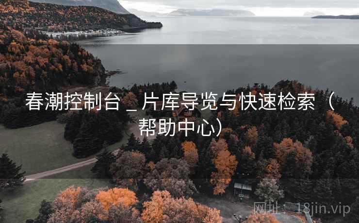 春潮控制台 _ 片库导览与快速检索（帮助中心）