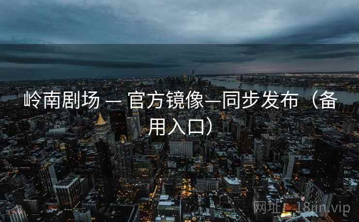 岭南剧场 — 官方镜像—同步发布（备用入口）
