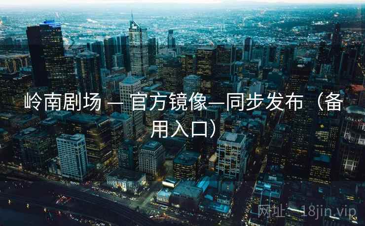 岭南剧场 — 官方镜像—同步发布（备用入口）