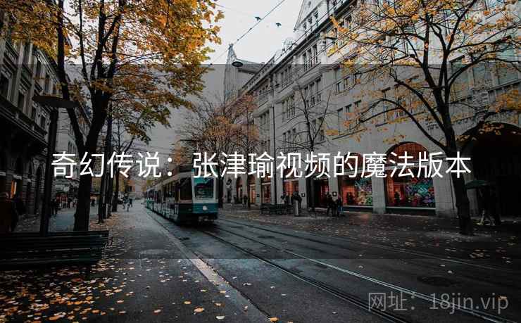 奇幻传说：张津瑜视频的魔法版本