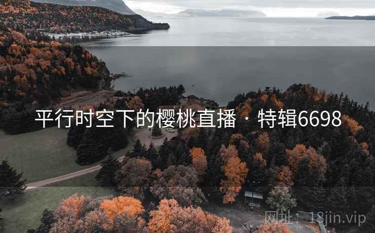 平行时空下的樱桃直播 · 特辑6698