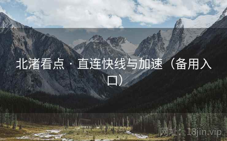 北渚看点 · 直连快线与加速（备用入口）