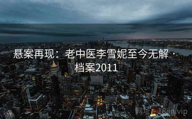 悬案再现：老中医李雪妮至今无解 · 档案2011