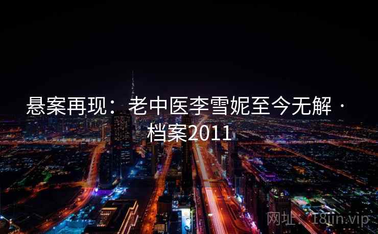 悬案再现：老中医李雪妮至今无解 · 档案2011