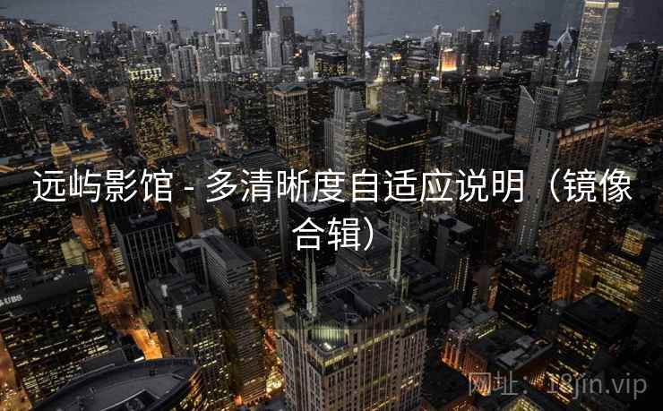 远屿影馆 - 多清晰度自适应说明（镜像合辑）