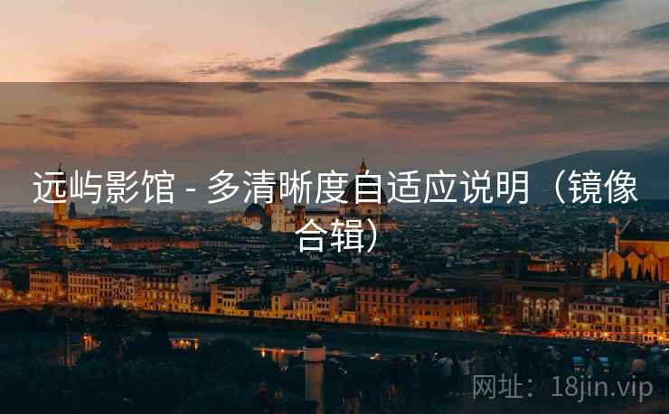 远屿影馆 - 多清晰度自适应说明（镜像合辑）