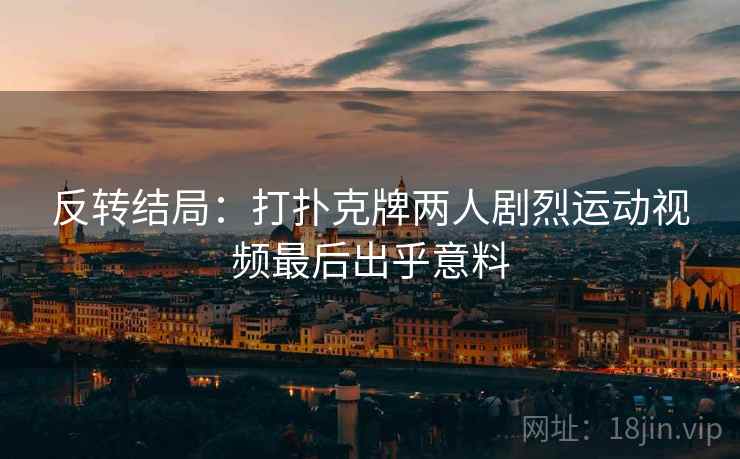 反转结局：打扑克牌两人剧烈运动视频最后出乎意料
