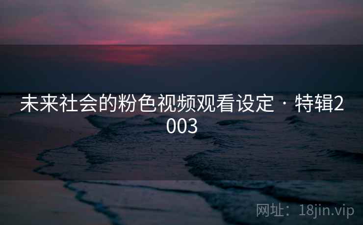 未来社会的粉色视频观看设定 · 特辑2003