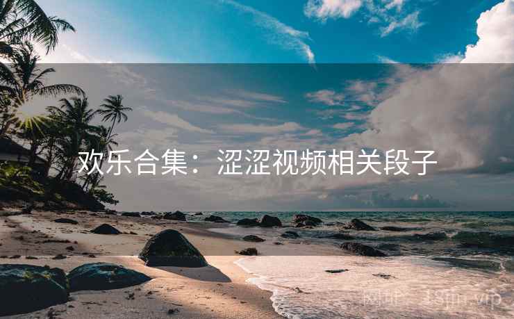 欢乐合集：涩涩视频相关段子
