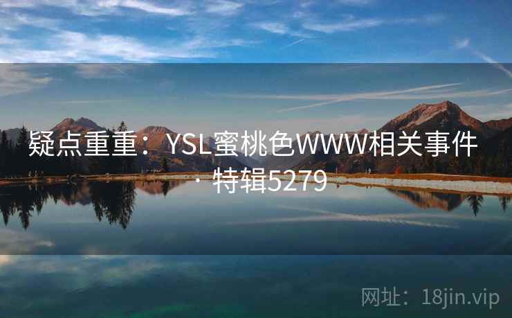 疑点重重：YSL蜜桃色WWW相关事件 · 特辑5279
