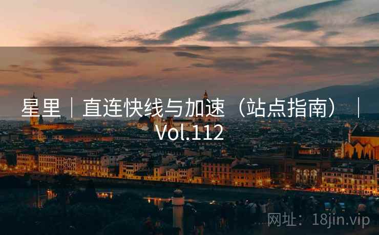 星里｜直连快线与加速（站点指南）｜Vol.112