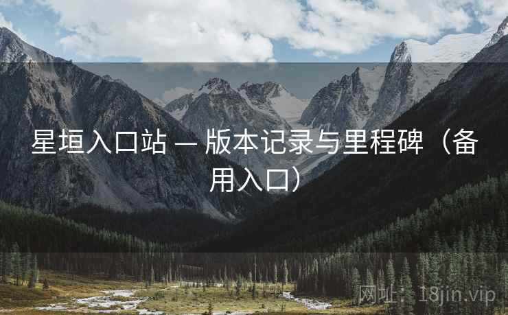 星垣入口站 — 版本记录与里程碑（备用入口）