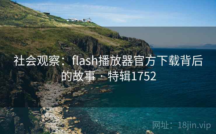 社会观察：flash播放器官方下载背后的故事 · 特辑1752