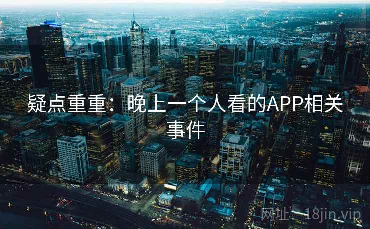 疑点重重：晚上一个人看的APP相关事件