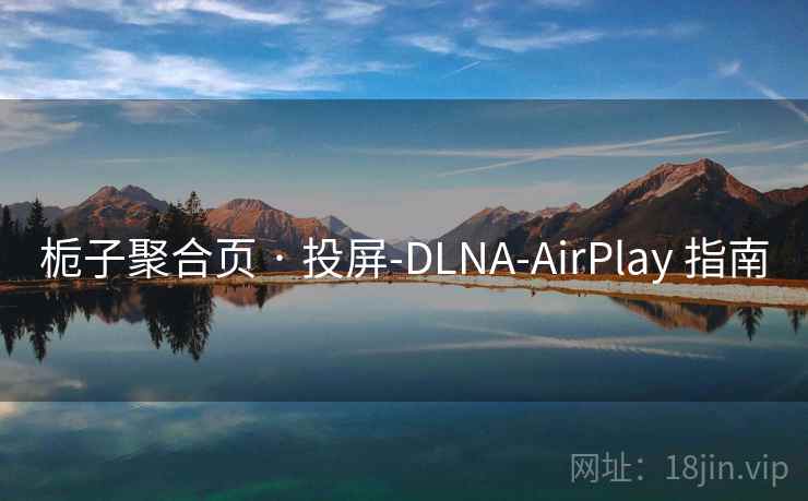 栀子聚合页 · 投屏-DLNA-AirPlay 指南 栀子聚合页 · 投屏-DLNA-AirPlay 指南