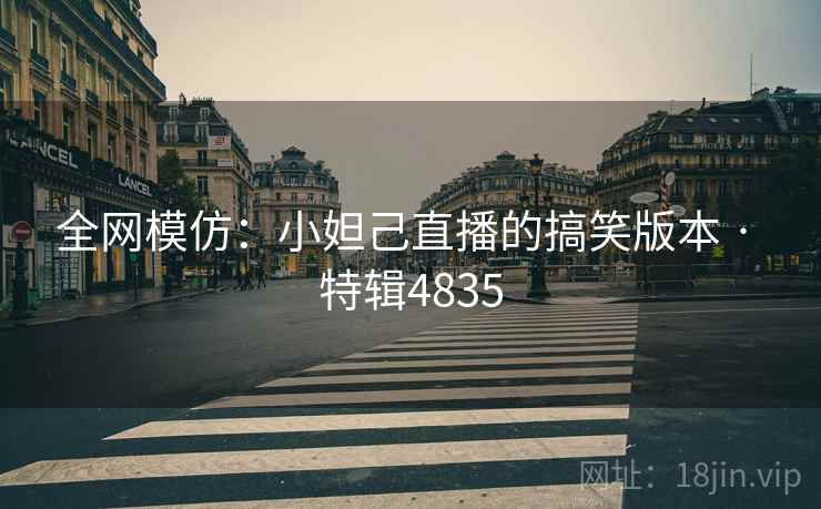 全网模仿：小妲己直播的搞笑版本 · 特辑4835