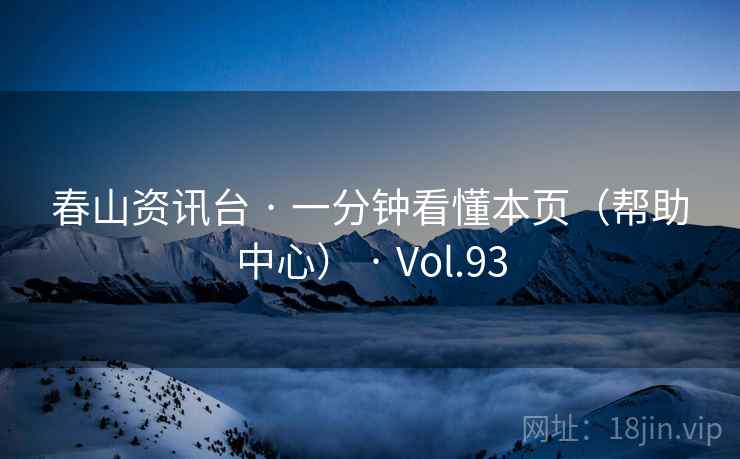 春山资讯台 · 一分钟看懂本页(帮助中心) · Vol.93 春山资讯台 · 一分钟看懂本页(帮助中心) · Vol.93