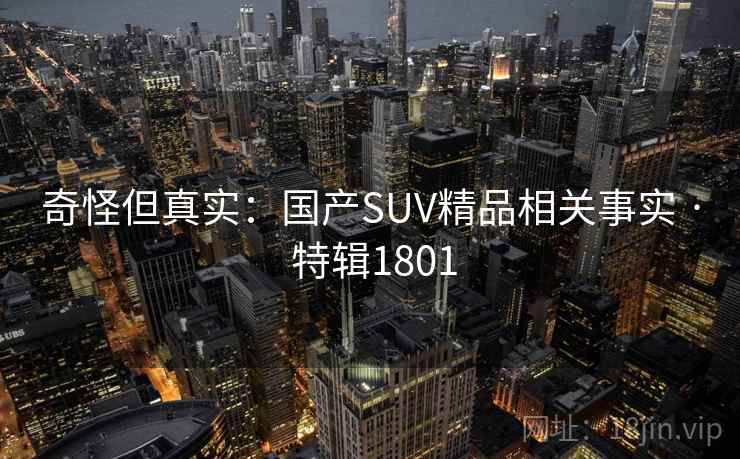 奇怪但真实：国产SUV精品相关事实 · 特辑1801